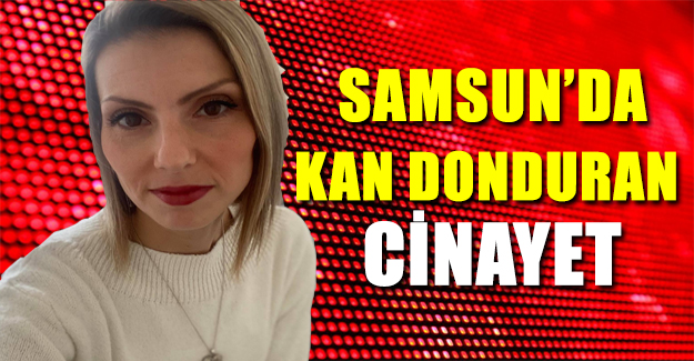 Samsun'da Kan Donduran Cinayet