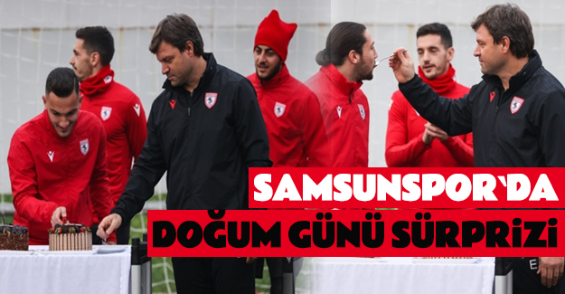 Samsunspor`da Doğum günü sürprizi..