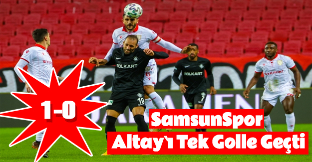 Samsunspor Altay`ı tek golle geçti