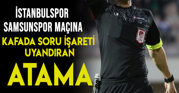 İstanbulspor Samsunspor maçına skandal atama