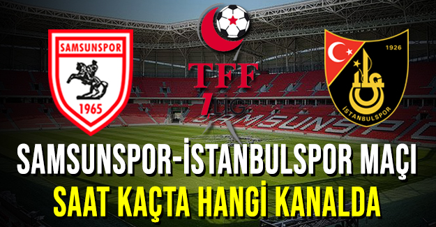 Samsunspor İstanbulspor maçı saat kaçta hangi kanalda