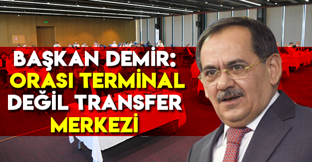 Başkan Demir : Orası Terminal Değil, Transfer Merkezi