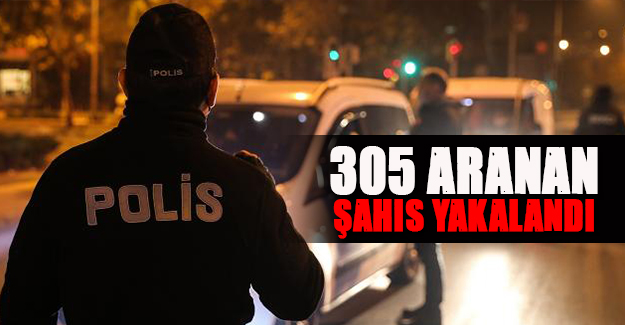 305 aranan şahıs yakalandı