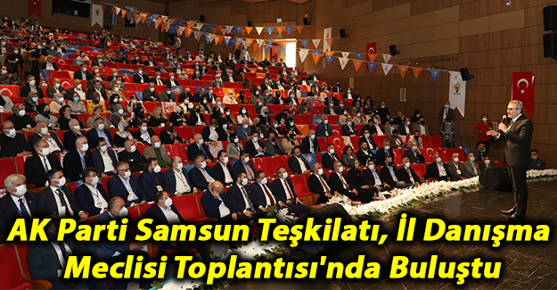 AK Parti Samsun Teşkilatı, İl Danışma Meclisi Toplantısı'nda Buluştu
