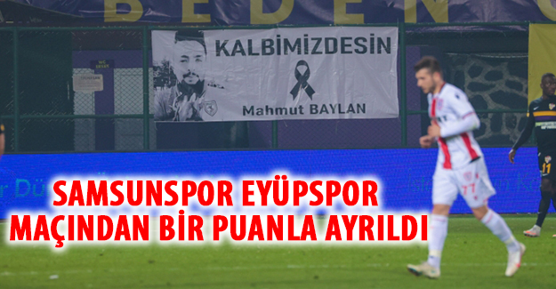Samsunspor Eyüpspor maçından bir puanla ayrıldı