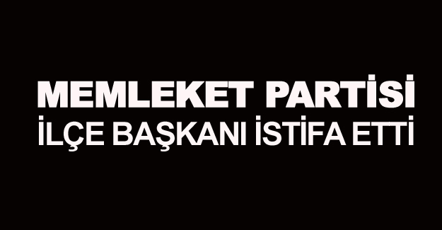 Bafra Memleket Partisi ilçe başkanı istifa etti