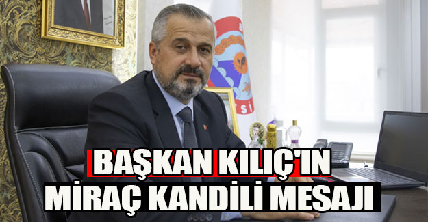 Başkan Kılıç'ın Miraç Kandili Mesajı