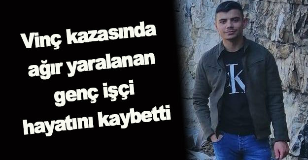 Vinç kazasında ağır yaralı genç öldü