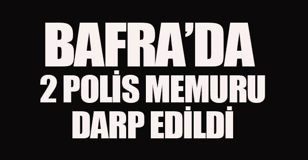 Bafra'da 2 polis memuru darp edildi