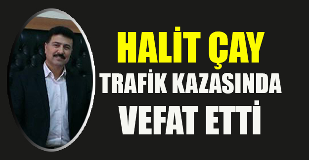 Halit Çay trafik kazasında vefat etti