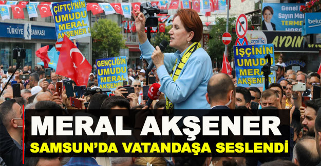 Meral Akşener Samsun'da iktidara seslendi