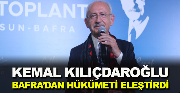 Kemal Kılıçdaroğlu Bafra'da hükümeti eleştirdi