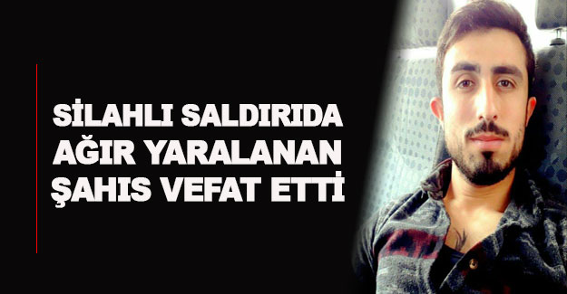 Silahlı saldırıda ağır yaralanan şahıs vefat etti