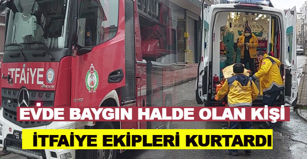 Evde baygın halde olan kişi itfaiye ekipleri kurtardı