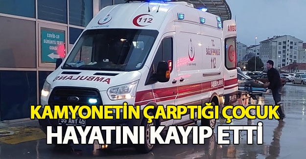 Kamyonetin çarptığı çocuk hayatını kayıp etti