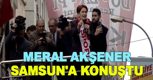 Meral Akşener, Samsun'a konuştu