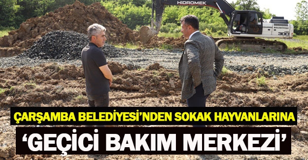 Çarşamba Belediyesi'nden sokak hayvanlarına geçici bakım merkezi