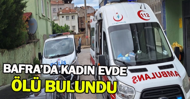 Bafra'da kadın evde ölü bulundu