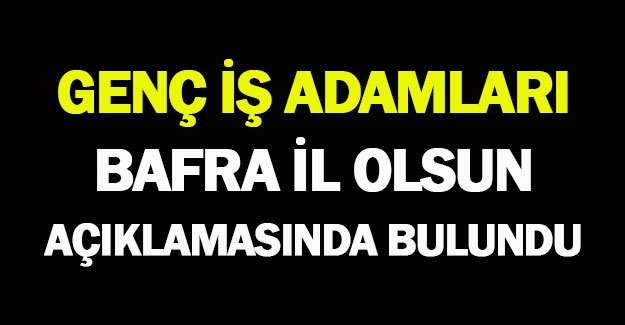 Genç iş adamları Bafra il olsun açıklamasında bulundu