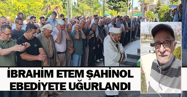 İbrahim Etem Şahinol ebediyete uğurlandı