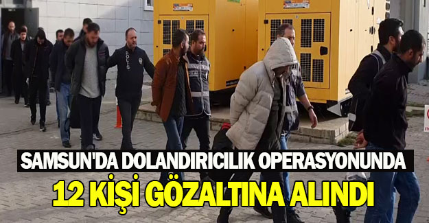 Samsun'da dolandırıcılık operasyonunda 12 kişi gözaltına alındı