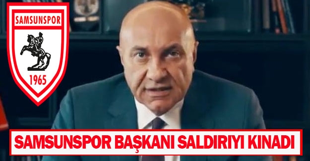 Samsunspor Başkanı saldırıyı kınadı