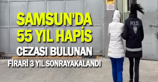 Samsun'da 55 yıl hapis cezası bulunan firari yakalandı