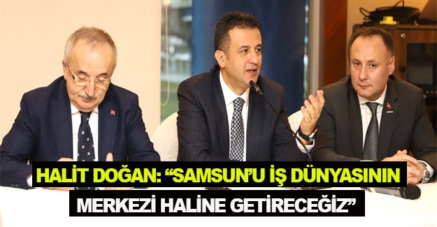 Halit Doğan, Samsun'u iş dünyasının merkezi haline getireceğiz