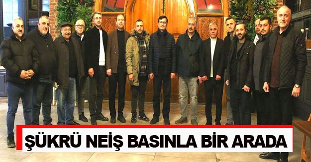 Şükrü Neiş, basınla buluştu