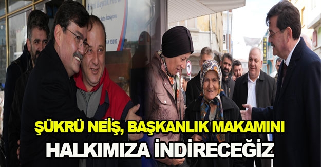 Şükrü Neiş, Başkanlık makamını halkımıza indireceğiz