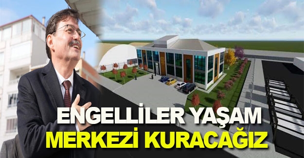 Şükrü Neiş, engelliler yaşam merkezi kuracağız