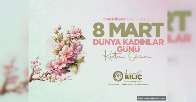 Başkan Kılıç 8 Mart’a gününe özel mesaj yayınladı