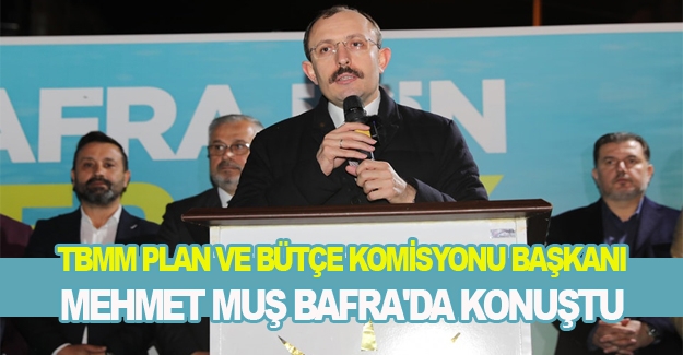 TBMM Plan ve Bütçe Komisyonu Başkanı Mehmet Muş Bafra'da konuştu