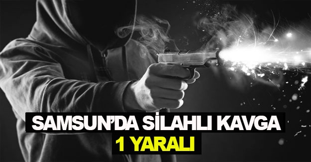 Samsun'da silahlı kavga 1 yaralı