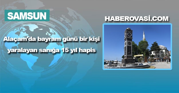 Alaçam'da bayram günü bir kişi yaralayan sanığa 15 yıl hapis