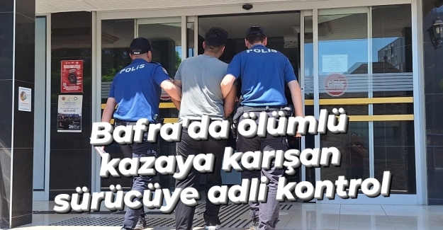 Bafra'da ölümlü kazaya karışan sürücüye adli kontrol