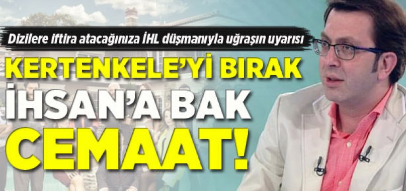 Kertenkele'yi bırak İhsan’a bak!