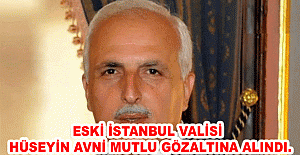 Eski İstanbul Valisi Hüseyin Avni Mutlu gözaltına alındı.