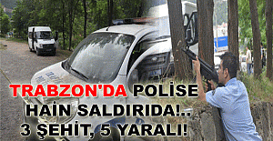 TRABZON'DA POLİSE HAİN SALDIRIDA!.. 3 ŞEHİT, 5 YARALI!