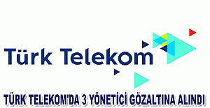 Türk Telekom'da 3 Yönetici Gözaltına Alındı
