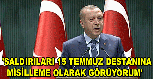 Erdoğan: 'Saldırıları 15 Temmuz destanına misilleme olarak görüyorum'