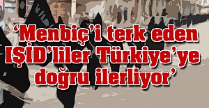 'Menbiç’i terk eden IŞİD'liler Türkiye’ye doğru ilerliyor'