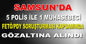 Samsun'da 5 polis ile 1 muhasebeci FETÖ/PDY soruşturması kapsamında gözaltına alındı
