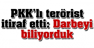 PKK'lı terörist itiraf etti: 'Darbeyi biliyorduk'