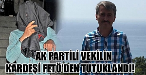 AK Partili vekilin kardeşi FETÖ'den tutuklandı!
