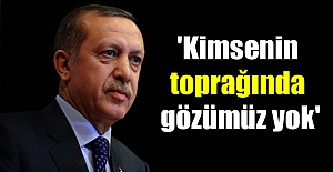 Erdoğan: 'Kimsenin toprağında gözümüz yok'