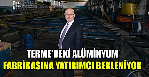 Terme'deki alüminyum fabrikasına yatırımcı bekleniyor