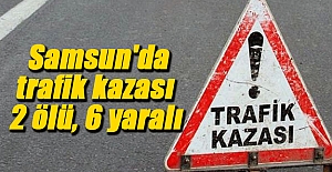 Samsun'da trafik kazası 2 ölü, 6 yaralı