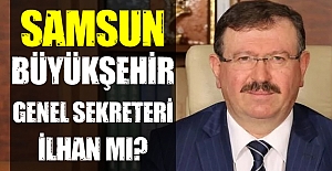 Samsun Büyükşehir Genel Sekreteri İlhan mı?