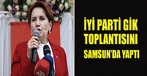 İYİ Parti GİK toplantısını Samsun'da yaptı